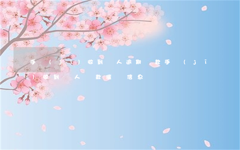 手機(jī)收到別人逾期還款(手機(jī)收到別人貸款催還信息)