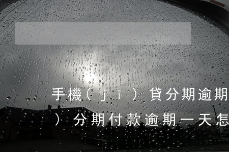 手機(jī)貸分期逾期了一天 手機(jī)分期付款逾期一天怎么辦