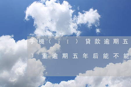 手機(jī)貸款逾期五年沒還(嚴(yán)重逾期五年后能不能貸款)