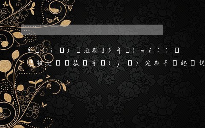 手機(jī)貸逾期了3年沒(méi)還要被起訴(貸款買手機(jī)逾期不還起訴我了怎么辦)