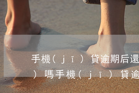 手機(jī)貸逾期后還能申請(qǐng)嗎(手機(jī)貸逾期了3年沒(méi)還怎么辦?終于有人給出了正確答案!)