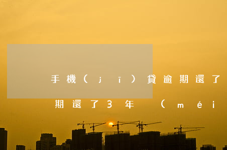 手機(jī)貸逾期還了(手機(jī)貸逾期還了3年沒(méi)還法務(wù)部說(shuō)要上征信失)