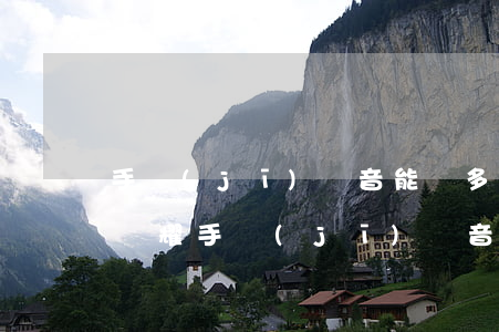 手機(jī)錄音能錄多長時(shí)間(榮耀手機(jī)錄音能錄多長時(shí)間)