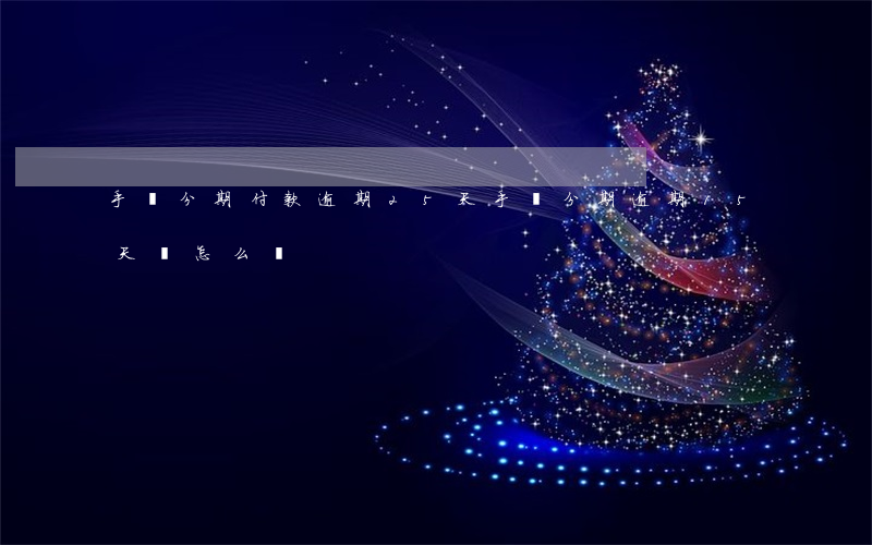 手機分期付款逾期25天(手機分期逾期15天會怎么樣)