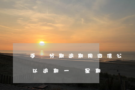 手機分期逾期用微信公眾號支付(微信分付可以逾期一個星期嗎)