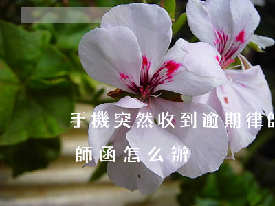 手機突然收到逾期律師(手機突然收到逾期律師函怎么辦)