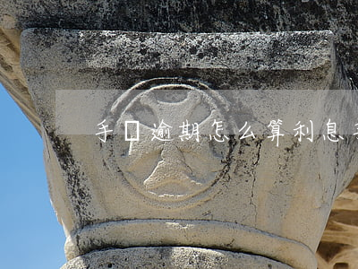 手機逾期怎么算利息(手機逾期怎么算利息的)