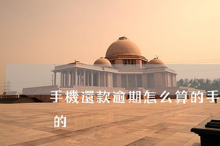 手機還款逾期怎么算的(手機還款逾期怎么算的)