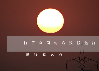 打了官司对方没钱怎(打官司如果胜诉了,对方没钱怎么办)
