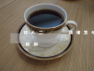 打人二級輕傷法律怎么判(打人重傷二級怎么判刑)