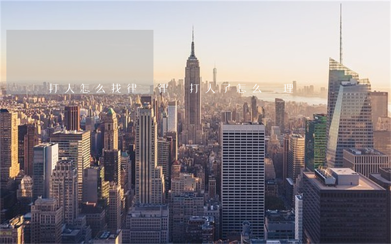 打人怎么找律師(律師打人了怎么處理)