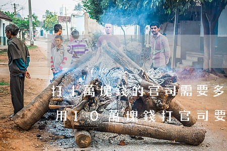 打十萬塊錢的官司需要多少錢費(fèi)用(10萬塊錢打官司要多少律師費(fèi))