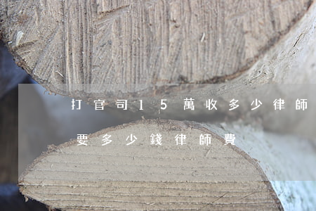 打官司15萬收多少律師費(50萬打官司需要多少錢律師費)