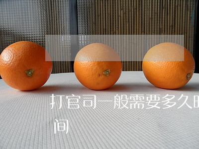 打官司一般需要多久时间(打官司一般多长时间)
