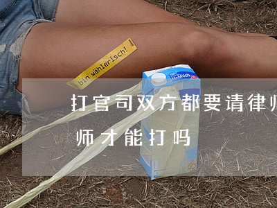打官司双方都要请律师吗(打官司一定要请律师才能打吗)