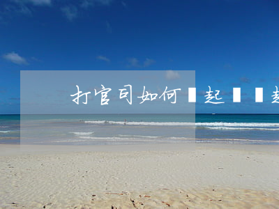 打官司如何寫起訴書(起訴要寫訴訟書嗎)