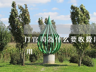 打官司為什么要收費(打一場官司要收哪些費用)