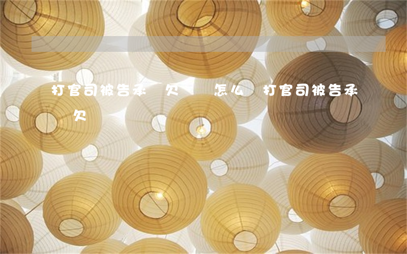 打官司被告承認欠錢會怎么樣（打官司被告承認欠錢）