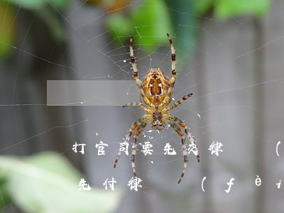 打官司要先交律師費(fèi)嗎(打官司要先付律師費(fèi)嗎)