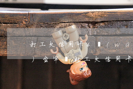 打工欠信用卡6萬(wàn)元會(huì)坐牢嗎（打工欠信用卡6萬(wàn)元）