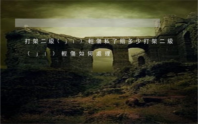 打架二級(jí)輕傷私了賠多少（打架二級(jí)輕傷如何處理）