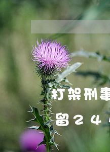 打架刑事拘留一般多少天可以放出來(打架拘留24小時,放出來多久處理)