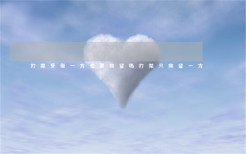 打架受傷一方也要拘留嗎(打架只拘留一方)