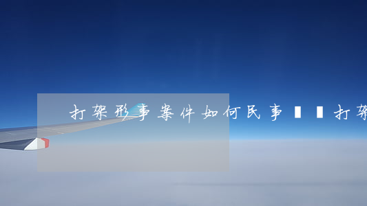 打架形事案件如何民事賠償，打架 民事賠償