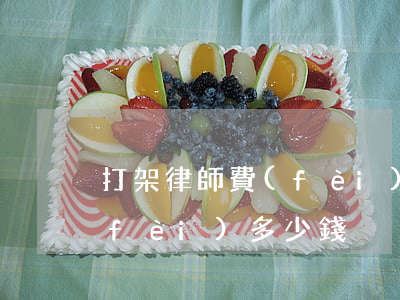打架律師費(fèi)多少錢(打架律師費(fèi)多少錢)