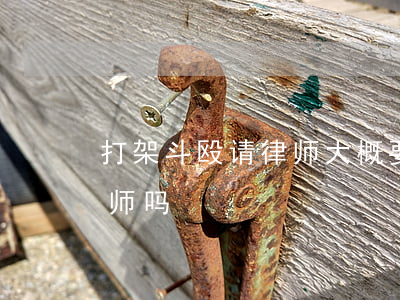 打架斗殴请律师大概要多少钱(打架需要请律师吗)