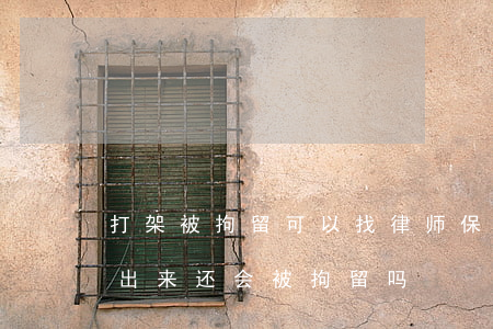 打架被拘留可以找律师保出来吗(打架被担保出来还会被拘留吗)