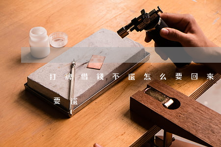 打牌借錢不還怎么要回來(借錢打牌輸了要不要還)