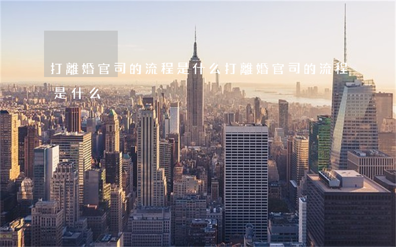 打離婚官司的流程是什么(打離婚官司的流程是什么)