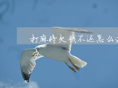 打麻将欠钱不还怎么办(打麻将欠钱不还怎么办)