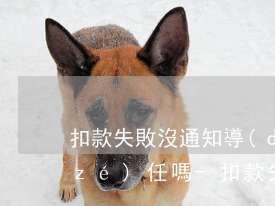 扣款失敗沒通知導(dǎo)致逾期有責(zé)任嗎-扣款失敗算不算逾期
