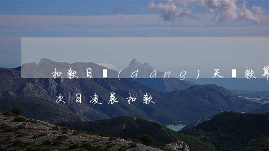 扣款日當(dāng)天還款算逾期(還款日次日凌晨扣款)