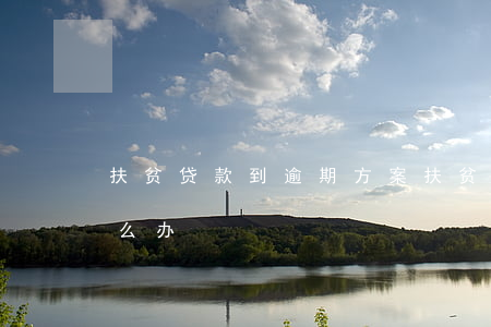 扶贫贷款到逾期方案 扶贫贷款到逾期方案怎么办
