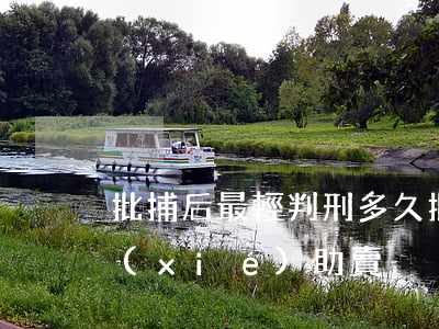 批捕后最輕判刑多久(批捕后最輕判刑多久協(xié)助賣)