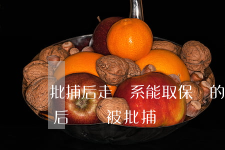 批捕后走關系能取保嗎的區(qū)別(取保后還會被批捕嗎)