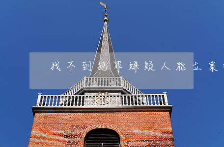 找不到犯罪嫌疑人能立案吗