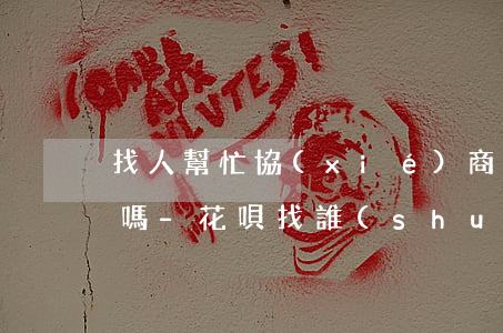 找人幫忙協(xié)商花唄延期還款靠譜嗎-花唄找誰(shuí)協(xié)商還款