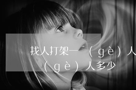 找人打架一個(gè)人多少錢(找人打架一個(gè)人多少錢 貼吧)