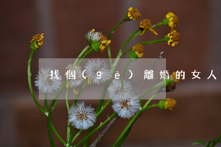 找個(gè)離婚的女人在一起怎么辦