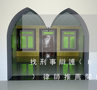 找刑事辯護(hù)律師(找刑事辯護(hù)律師推薦開爾律師)