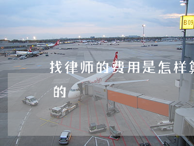 找律师的费用是怎样算的(律师费一般怎么算的)