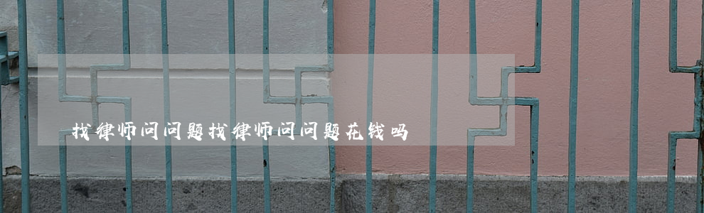 找律师问问题(找律师问问题花钱吗)