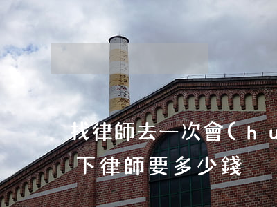 找律師去一次會(huì)面多少錢(咨詢一下律師要多少錢)