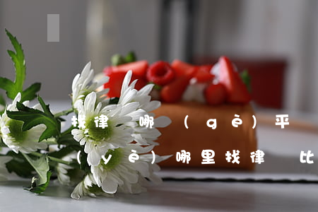 找律師哪個(gè)平臺(tái)更專業(yè)(哪里找律師比較靠譜)