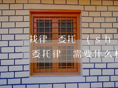 找律師委托書(shū)怎么寫(xiě)(委托律師需要什么材料)