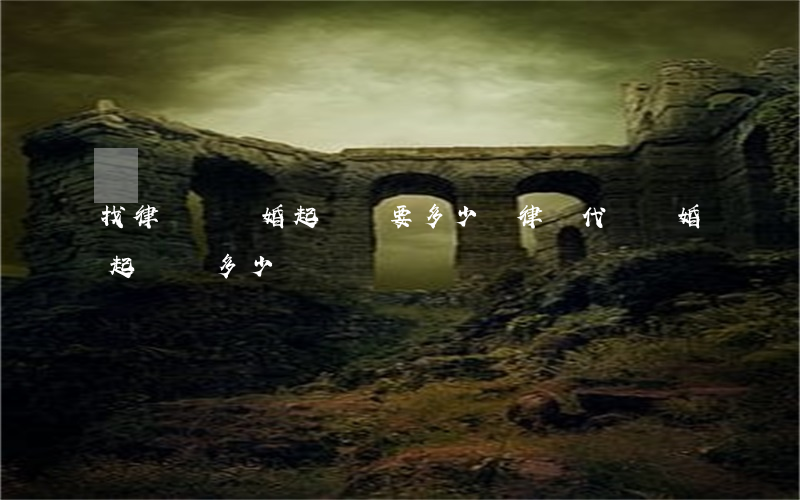 找律師寫離婚起訴書要多少錢(律師代寫離婚起訴書多少錢)